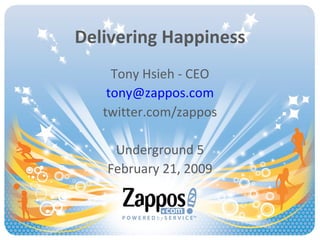 Delivering Happiness Tony Hsieh - CEO [email_address] twitter.com/zappos Underground 5 February 21, 2009 