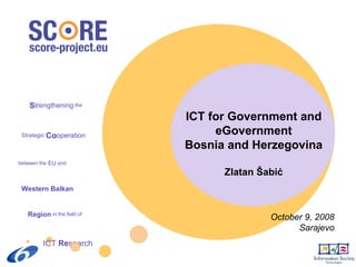 ICT for Govern m e nt and eGovernment Bosnia and Herzegovina Zlatan  Šabić October 9, 2008 Sarajevo 
