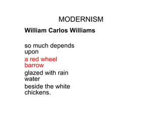 MODERNISM William Carlos Williams so much depends upon  a red wheel barrow  glazed with rain water  beside the white chickens.  