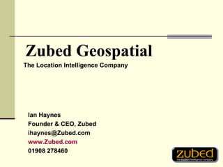 The Location Intelligence Company Zubed Geospatial Ian Haynes Founder & CEO, Zubed [email_address] www.Zubed.com 01908 278460 