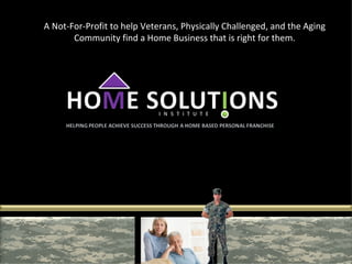 A Not-For-Profit to help Veterans, Physically Challenged, and the Aging Community find a Home Business that is right for them. 