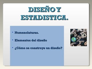 Nomenclaturas. Elementos del diseño ¿Cómo se construye un diseño? DISEÑO Y ESTADISTICA. 