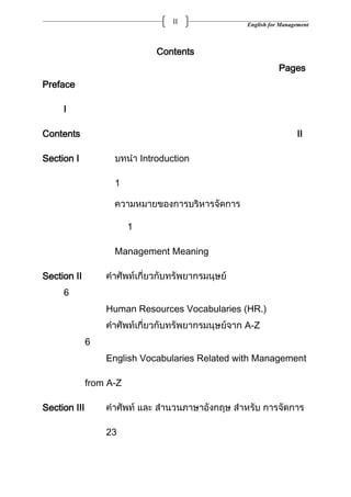 English for ManagementII
Contents
Pages
Preface
I
Contents II
Section I Introduction
1
1
Management Meaning
Section II
6
Human Resources Vocabularies (HR.)
A-Z
6
English Vocabularies Related with Management
from A-Z
Section III
23
 