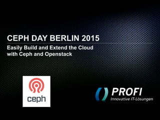 CEPH DAY BERLIN 2015
Easily Build and Extend the Cloud
with Ceph and Openstack
 