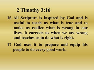 2 Timothy 3:16
16 All Scripture is inspired by God and is
   useful to teach us what is true and to
   make us realize what is wrong in our
   lives. It corrects us when we are wrong
   and teaches us to do what is right.
17 God uses it to prepare and equip his
   people to do every good work.
 