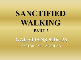 GALATIANS 5:16 -26
 PASTOR PAUL AGUILAR
 