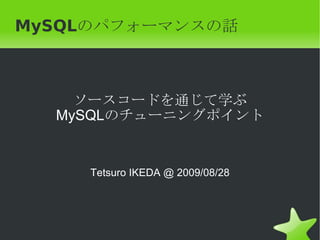 MySQL のパフォーマンスの話　 ソースコードを通じて学ぶ MySQL のチューニングポイント Tetsuro IKEDA @ 2009/08/28 