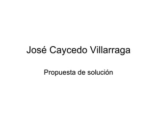 José Caycedo Villarraga Propuesta de solución 