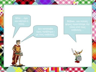 Μπα ... έχει
και κάστρο η
πόλη;
Βέβαια.. και πολλές
φόρες προστάτεψε την
πόλη από τους
εισβολείς…Δεν κατάλαβα
έχεις πρόβλημα ι
με τους εισβολείς;
 