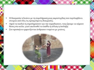 • Η δοκιμασία τελειώνει με τη συμπλήρωση μιας ακροστιχίδας που περιλαμβάνει
στοιχεία από όλες τις προηγούμενες δοκιμασίες.
• Αφού τα παιδιά τη συμπληρώσουν και την παραδωσουν, τους ζηταμε να πάρουν
θέσεις στο κοίλο, γιατί ακολουθεί το έπαθλο ή αλλιώς η έκπληξη:
• Στο προσκήνιο εμφανίζονται άνθρωποι ντυμένοι με χιτώνες.
 