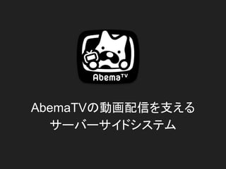 AbemaTVの動画配信を支える
サーバーサイドシステム
 