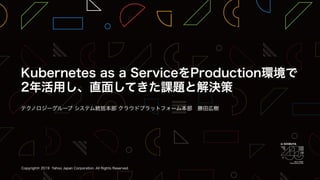 Kubernetes as a ServiceをProduction環境で2年活用し、直面してきた課題と解決策 / YJTC19 in Shibuya A-1  #yjtc