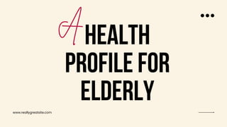 HEALTH
PROFILE FOR
ELDERLY
A
www.reallygreatsite.com
 