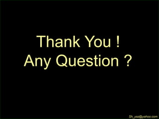 Thank You !
Any Question ?
Sh_yaz@yahoo.com
 
