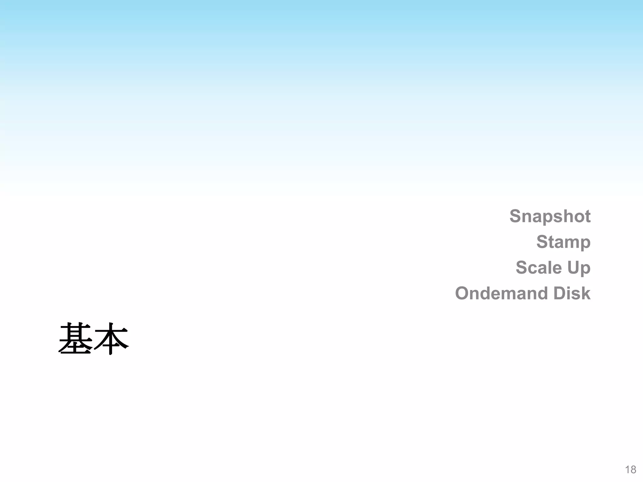 Snapshot
             Stamp
           Scale Up
     Ondemand Disk

基本


                      18
 