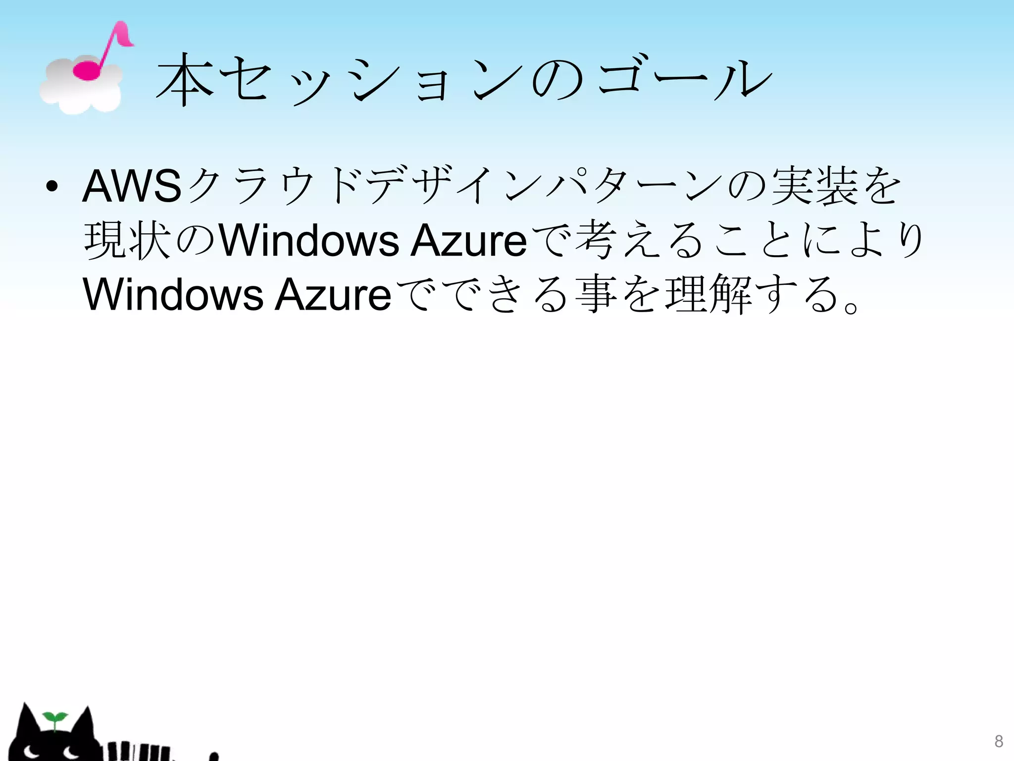 本セッションのゴール
• AWSクラウドデザインパターンの実装を
  現状のWindows Azureで考えることにより
  Windows Azureでできる事を理解する。




                              8
 