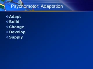 Psychomotor: Adaptation
Adapt
Build
Change
Develop
Supply
 