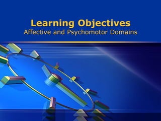 Learning Objectives
Affective and Psychomotor Domains
 