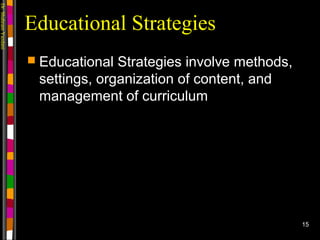 Dr.ShahramYazdani
15
Educational Strategies
 Educational Strategies involve methods,
settings, organization of content, and
management of curriculum
 