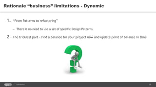 28CONFIDENTIAL
1. “From Patterns to refactoring”
– There is no need to use a set of specific Design Patterns
2. The trickiest part – find a balance for your project now and update point of balance in time
Rationale “business” limitations - Dynamic
 