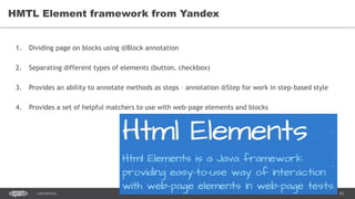 43CONFIDENTIAL
HMTL Element framework from Yandex
1. Dividing page on blocks using @Block annotation
2. Separating different types of elements (button, checkbox)
3. Provides an ability to annotate methods as steps – annotation @Step for work in step-based style
4. Provides a set of helpful matchers to use with web-page elements and blocks
 