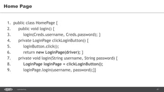 47CONFIDENTIAL
Home Page
1. public class HomePage {
2. public void login() {
3. login(Creds.username, Creds.password); }
4. private LoginPage clickLoginButton() {
5. loginButton.click();
6. return new LoginPage(driver); }
7. private void login(String username, String password) {
8. LoginPage loginPage = clickLoginButton();
9. loginPage.login(username, password);}}
 