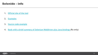 61CONFIDENTIAL
Selenide - info
1. Official site of the tool
2. Examples
3. Source code example
4. Book with a brief summary of Selenium WebDriver plus Java bindings (Ru only)
 