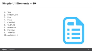 65CONFIDENTIAL
Simple UI Elements – 10
1. Text
2. Button/Label
3. Link
4. Image
5. Checkbox
6. TextField
7. DatePicker
8. FileInput
9. TextArea
10. And others :)
 