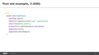 74CONFIDENTIAL
Test std example, 3 (GDI)
@Test
public void shopTest() {
loginPage.open();
loginForm.login(new User(“user", "password"));
search.find("best jacket");
productForm.submit(Products.TestJacket);
pagination.next();
pagination.selectPage(5);
}
 