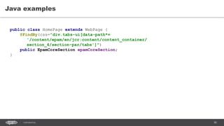 80CONFIDENTIAL
Java examples
public class HomePage extends WebPage {
@FindBy(css="div.tabs-ui[data-path*=
'/content/epam/en/jcr:content/content_container/
section_4/section-par/tabs']")
public EpamCoreSection epamCoreSection;
}
 