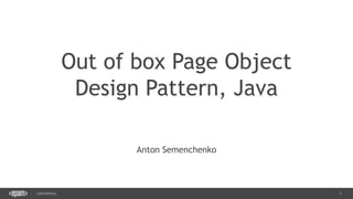 1CONFIDENTIAL
Out of box Page Object
Design Pattern, Java
Anton Semenchenko
 