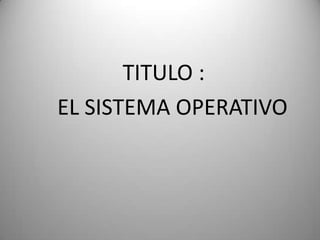                    TITULO :                  EL SISTEMA OPERATIVO 