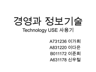 경영과 정보기술Technology USE 사용기 A731236 이가희 A831220 이다은 B011172 이준희 A631178 신우철 