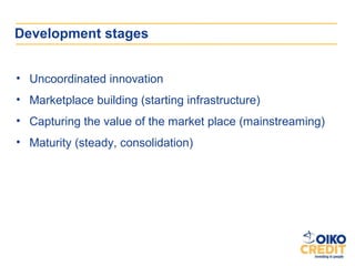 Development stages


• Uncoordinated innovation
• Marketplace building (starting infrastructure)
• Capturing the value of the market place (mainstreaming)
• Maturity (steady, consolidation)
 