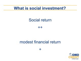 What is social investment?

       Social return
            ++


  modest financial return
            +
 