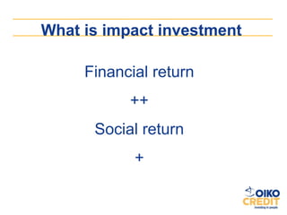 What is impact investment

     Financial return
           ++
      Social return
            +
 