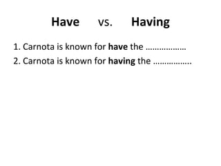 Have  vs.  Having 1. Carnota is known for  have  the ……………… 2. Carnota is known for  having  the …………….. 