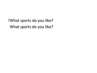 ? What sports do you like? What sports do you like? 