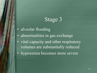 Stage 3
• alveolar flooding
• abnormalities in gas exchange
• vital capacity and other respiratory
  volumes are substantially reduced
• hypoxemia becomes more severe


                                         11
 