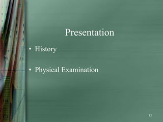 Presentation
• History

• Physical Examination




                           13
 