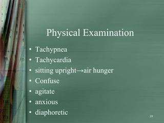 Physical Examination
•   Tachypnea
•   Tachycardia
•   sitting upright→air hunger
•   Confuse
•   agitate
•   anxious
•   diaphoretic                  19
 