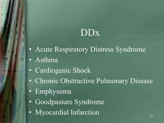 DDx
•   Acute Respiratory Distress Syndrome
•   Asthma
•   Cardiogenic Shock
•   Chronic Obstructive Pulmonary Disease
•   Emphysema
•   Goodpasture Syndrome
•   Myocardial Infarction               27
 