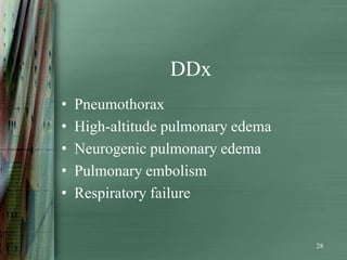 DDx
•   Pneumothorax
•   High-altitude pulmonary edema
•   Neurogenic pulmonary edema
•   Pulmonary embolism
•   Respiratory failure


                                    28
 