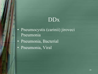 DDx
• Pneumocystis (carinii) jiroveci
  Pneumonia
• Pneumonia, Bacterial
• Pneumonia, Viral



                                    29
 