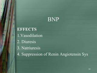BNP
EFFECTS
1.Vasodilation
2. Diuresis
3. Natriuresis
4. Suppression of Renin Angiotensin Sys


                                          34
 