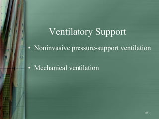 Ventilatory Support
• Noninvasive pressure-support ventilation

• Mechanical ventilation




                                        46
 