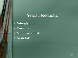 Preload Reduction
•   Nitroglycerin
•   Diuretics
•   Morphine sulfate
•   Nesiritide



                             47
 