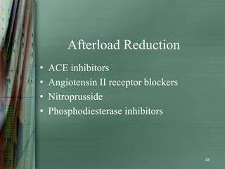 Afterload Reduction
•   ACE inhibitors
•   Angiotensin II receptor blockers
•   Nitroprusside
•   Phosphodiesterase inhibitors



                                       48
 