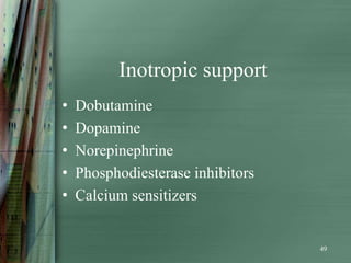 Inotropic support
•   Dobutamine
•   Dopamine
•   Norepinephrine
•   Phosphodiesterase inhibitors
•   Calcium sensitizers


                                   49
 