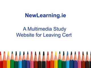 NewLearning.ie A Multimedia Study Website for Leaving Cert  